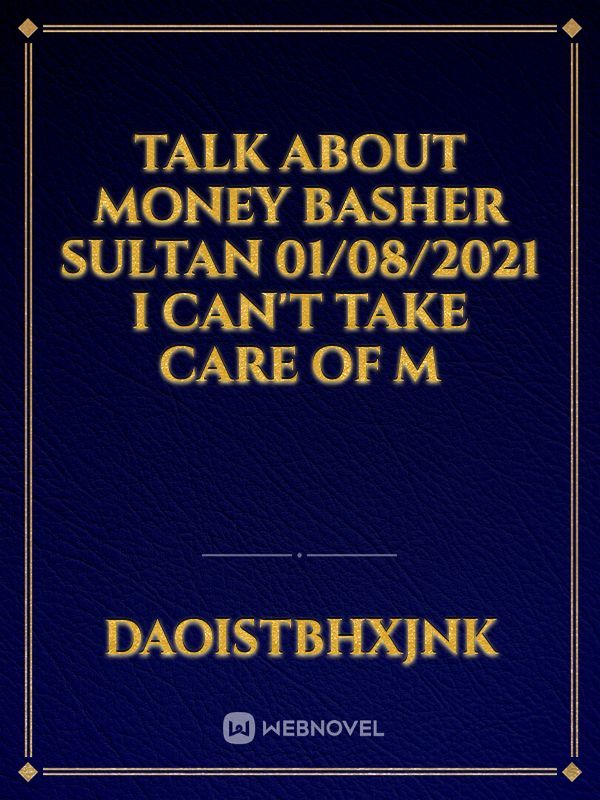 Talk about money   Basher Sultan   01/08/2021   I can't take care of m