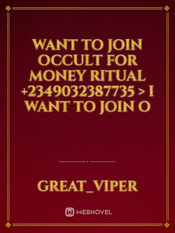 WANT TO JOIN OCCULT FOR MONEY RITUAL +2349032387735 > I WANT TO JOIN O Book