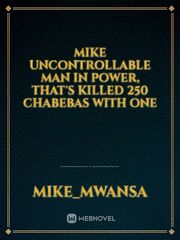 Mike uncontrollable man in power, that's killed 250 chabebas with one Book