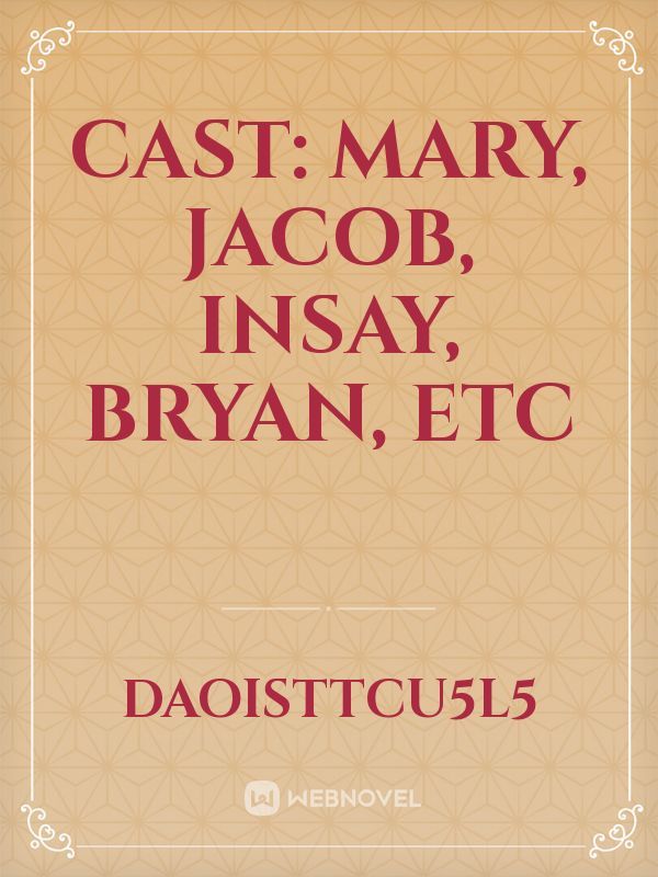 Cast: Mary, Jacob, Insay, Bryan, ETC