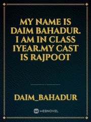 My name is Daim Bahadur. I am in class 1year.My cast is rajpoot Book