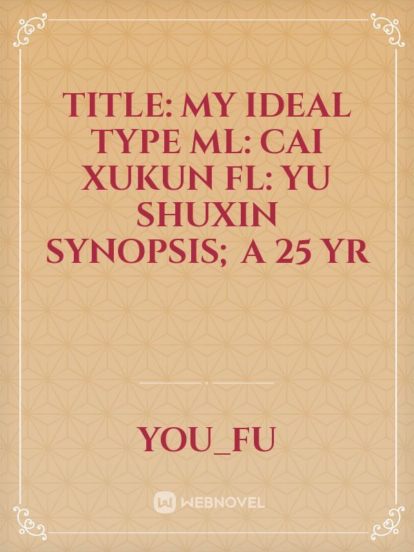 Title: My ideal type 

Ml: Cai xukun
Fl: Yu shuxin 

Synopsis; A 25 yr
