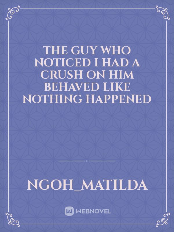 The guy who noticed I had a crush on him behaved like nothing happened Book