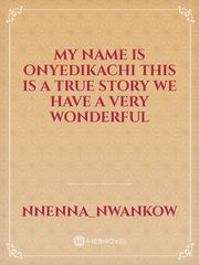 my name is onyedikachi this is a true story 
we have a very wonderful Book