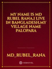 My name is Md Rubel Rana.I live in Bangladesh.My village name Palopara Book