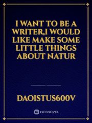 I want to be a writer,I would like make some little things about natur Book