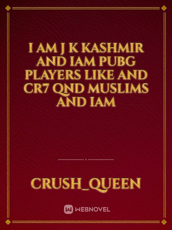 I am j k kashmir and iam pubg players like and cr7 qnd muslims and iam