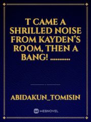 T came a shrilled noise from 	Kayden’s room, then a bang! ........... Book