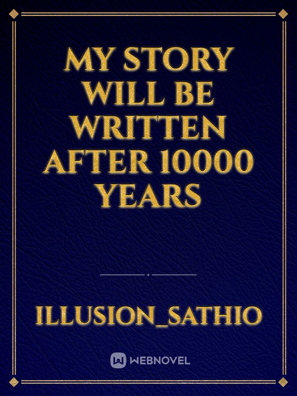 My Story will be written after 10000 years