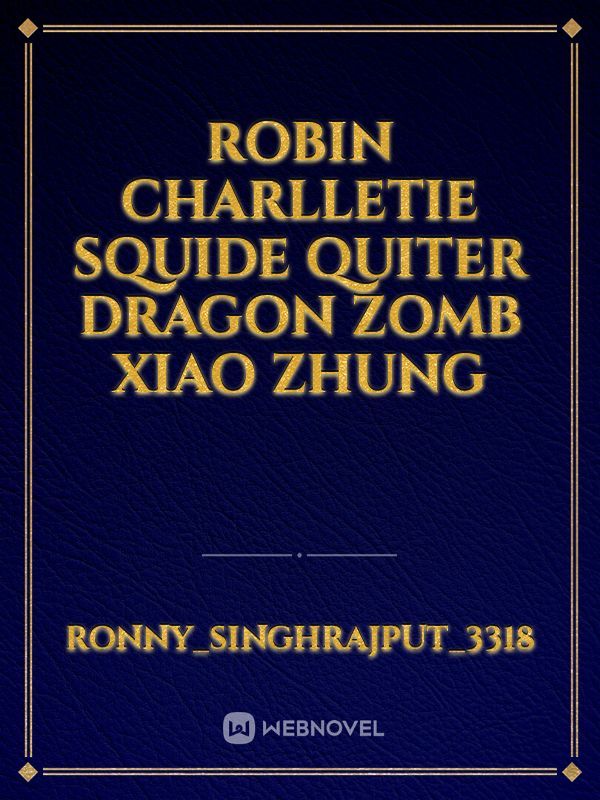 robin charlletie squide quiter dragon zomb xiao zhung