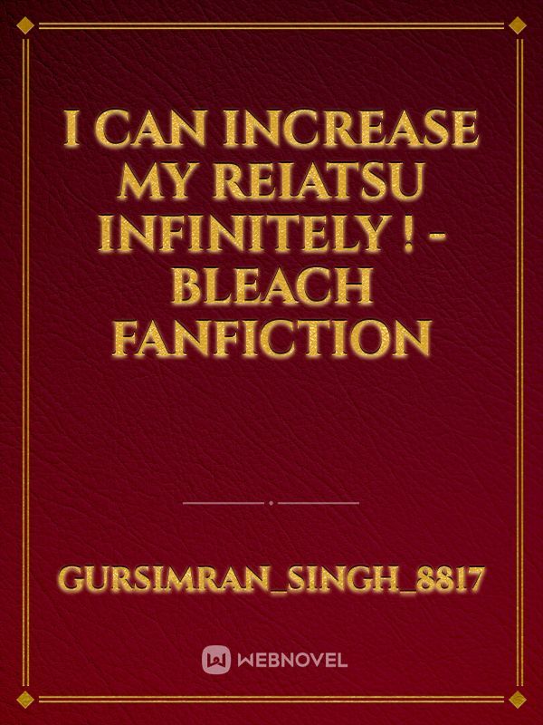 I Can Increase My Reiatsu Infinitely ! - Bleach fanfiction