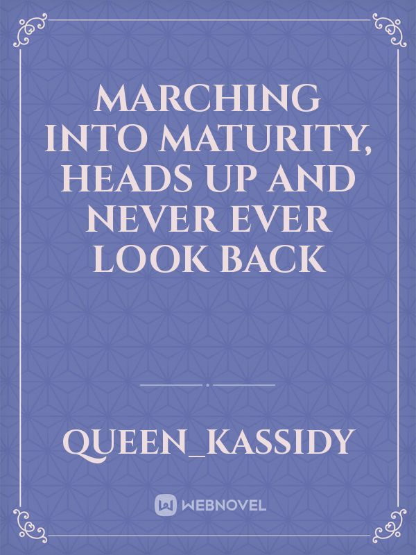 Marching into maturity, heads up and never ever look back