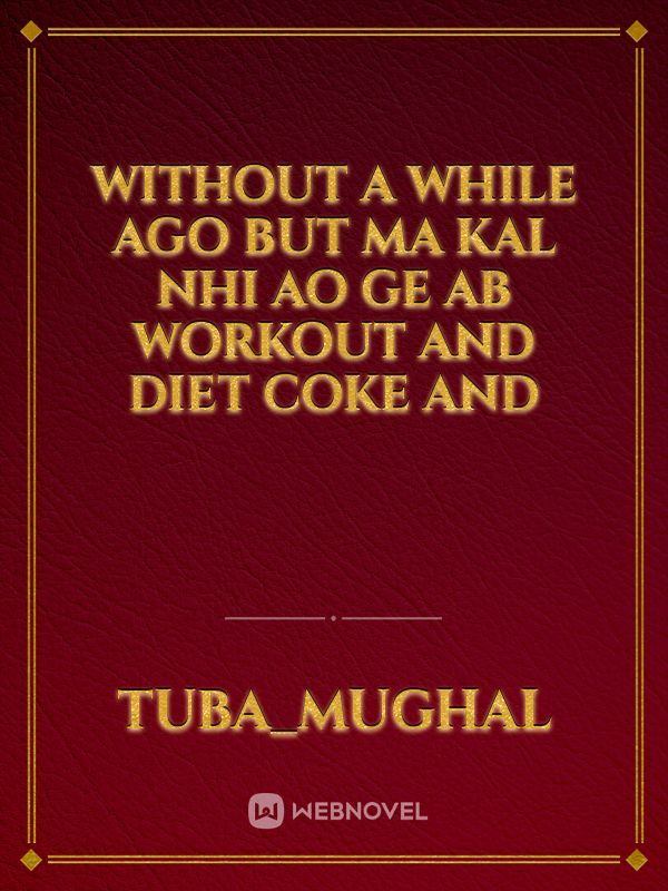 Without a while ago but ma Kal nhi ao ge ab workout and diet coke and Book