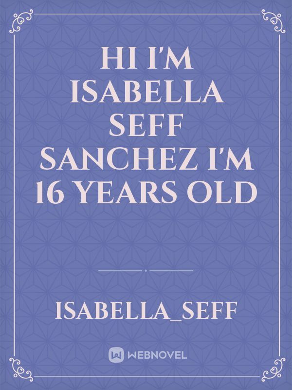 Hi I'm Isabella Seff Sanchez I'm 16 years old