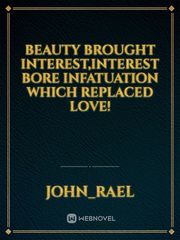 Beauty brought interest,Interest bore infatuation which replaced love! Book