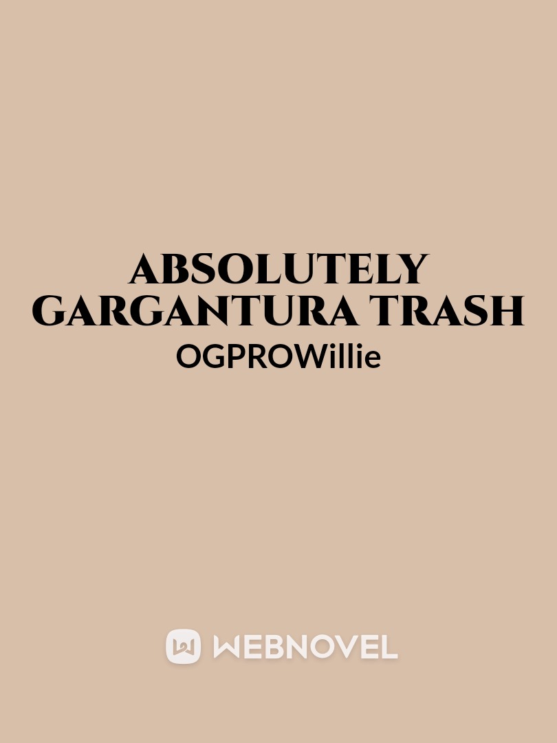 absolutely gargantura trash