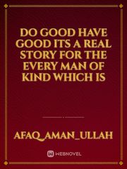 Do good have good its a real story for the every man of kind which is Book