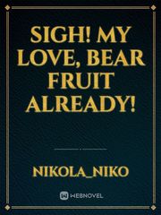 Sigh! My Love, Bear Fruit Already! Book