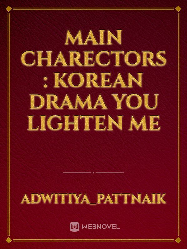 Main charectors : korean drama 
You lighten me