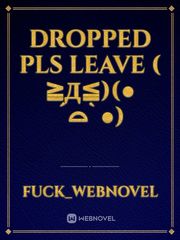 DROPPED PLS LEAVE ( ≧Д≦)(●´⌓`●) Book