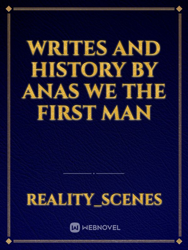 Writes and history  
by Anas 

we the first man Book