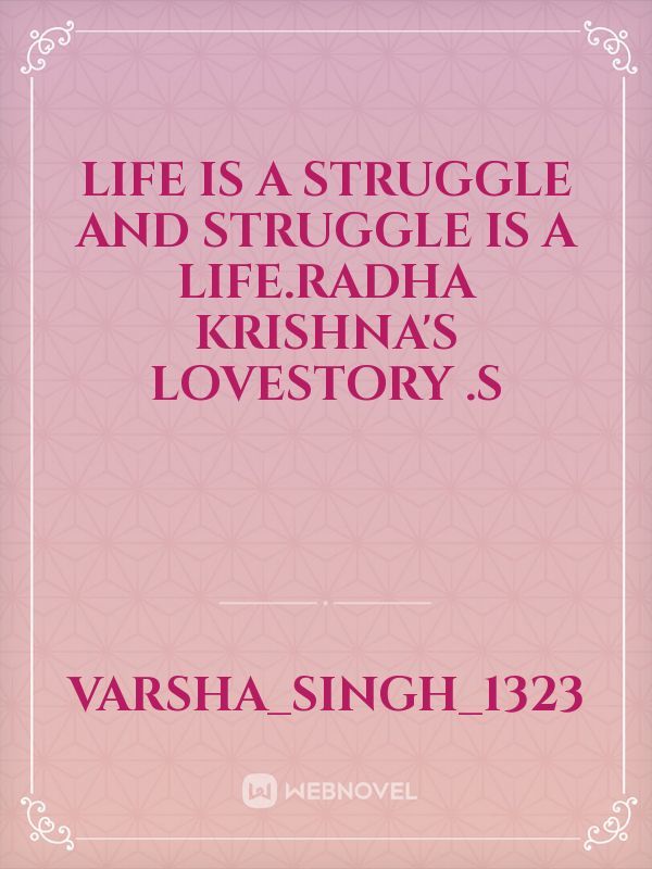 Life is a struggle and struggle is a life.Radha krishna's lovestory .S