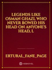 Legends like Osman Ghazi, who never bowed his head on anyone's head, l Book