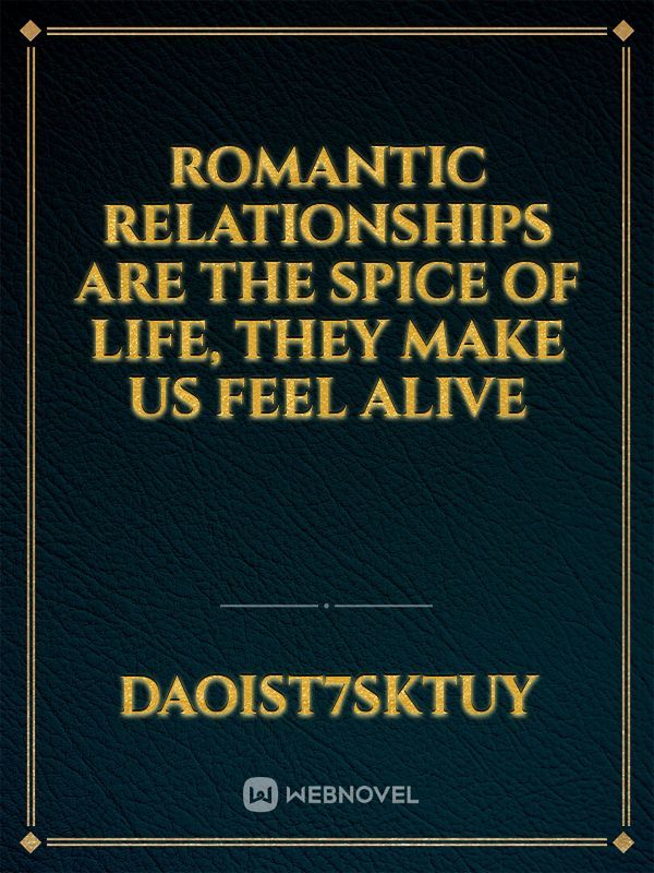 Romantic relationships are the spice of life, they make us feel alive