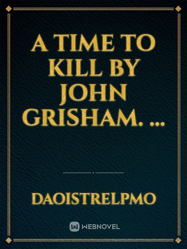 A Time to Kill by John Grisham. ...
