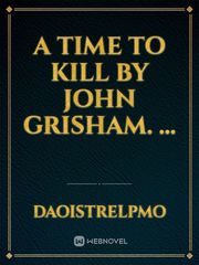 A Time to Kill by John Grisham. ... Book