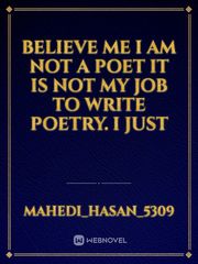 Believe me
 I am not a poet
 It is not my job to write poetry.
 I just Book