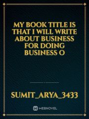 My book title is that I will write about business for doing business o Book