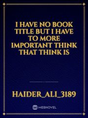 I have no book title but I  have to more important think that think is Book