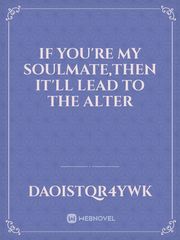 IF YOU'RE MY SOULMATE,THEN IT'LL LEAD TO THE ALTER Book