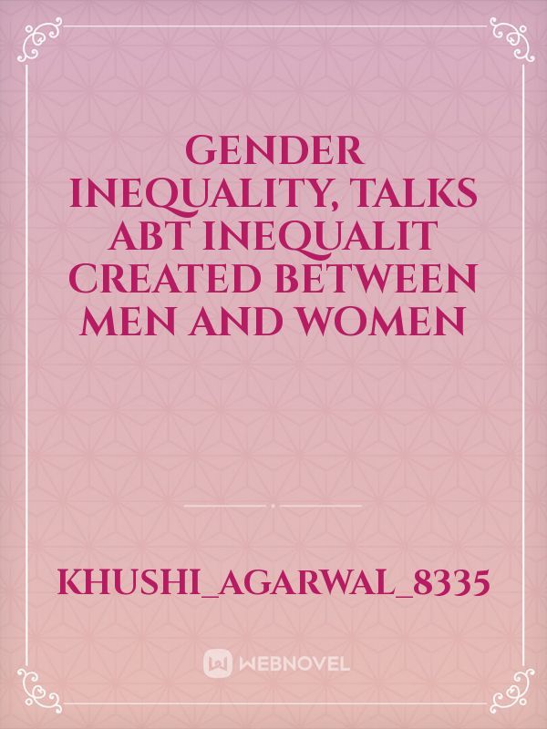 Gender INEQUALITY,  Talks abt INEQUALIT created between Men and women