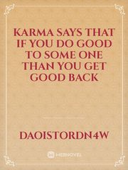 karma says that 
if you do good to some one than you get good back Book