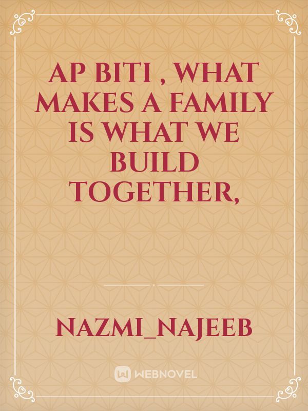 Ap biti , What makes a family is what we build together,