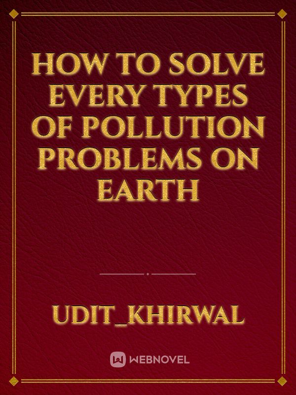 How to solve every types of pollution problems on earth