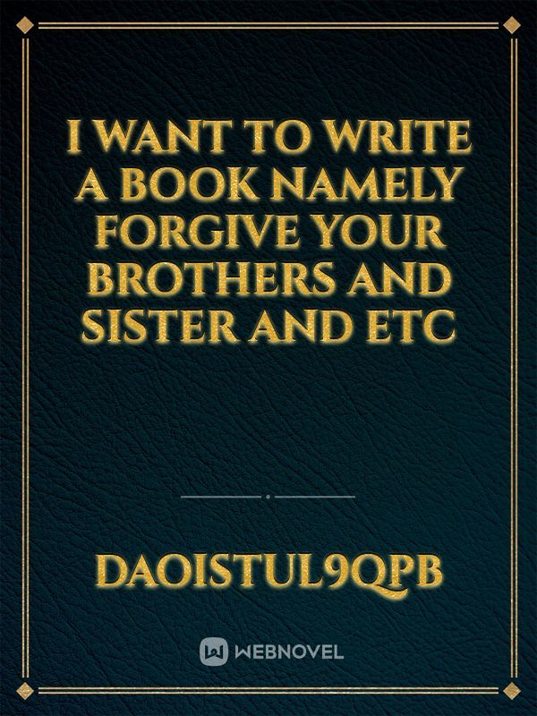 I want to write a book namely forgive your brothers and sister and etc
