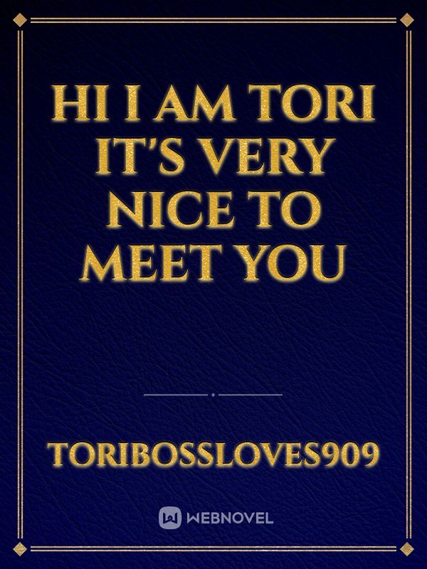 hi I am Tori it's very nice to meet you
