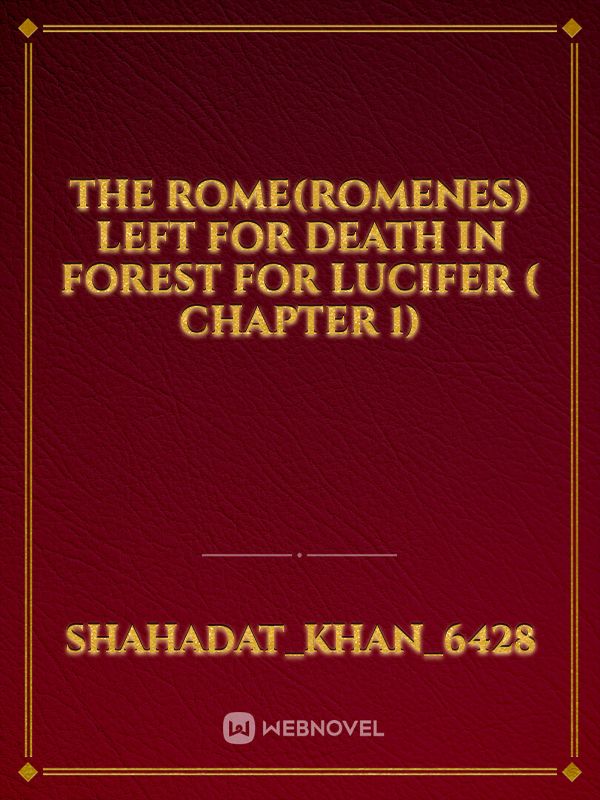 THE ROME(ROMENES)
LEFT FOR DEATH 
IN FOREST 
FOR LUCIFER
( CHAPTER 1) Book