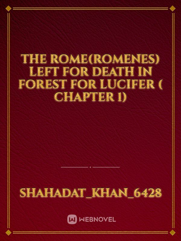 THE ROME(ROMENES)
LEFT FOR DEATH 
IN FOREST 
FOR LUCIFER
( CHAPTER 1)
