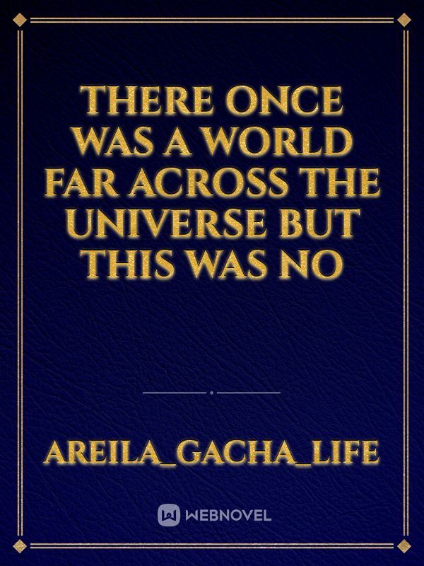 There once was a world far across the universe 
but this was no Book