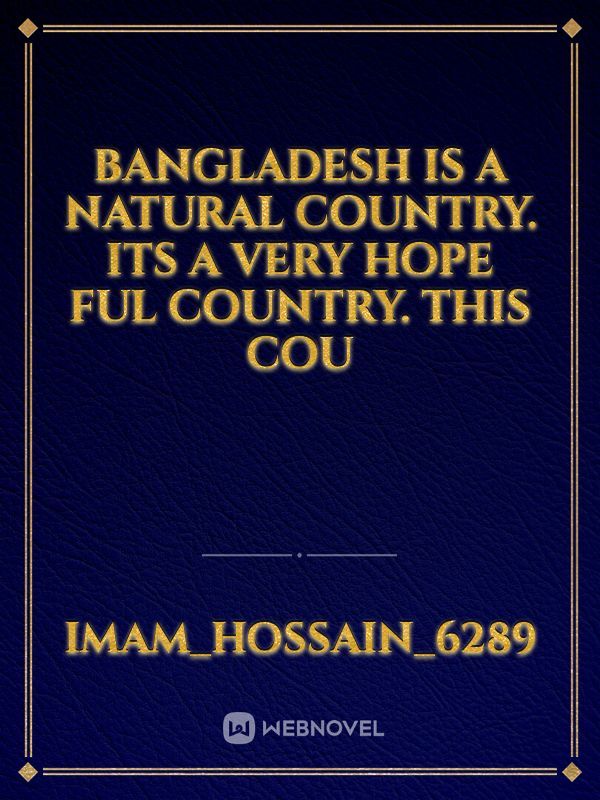 Bangladesh is a natural Country. its a very hope ful country. this cou