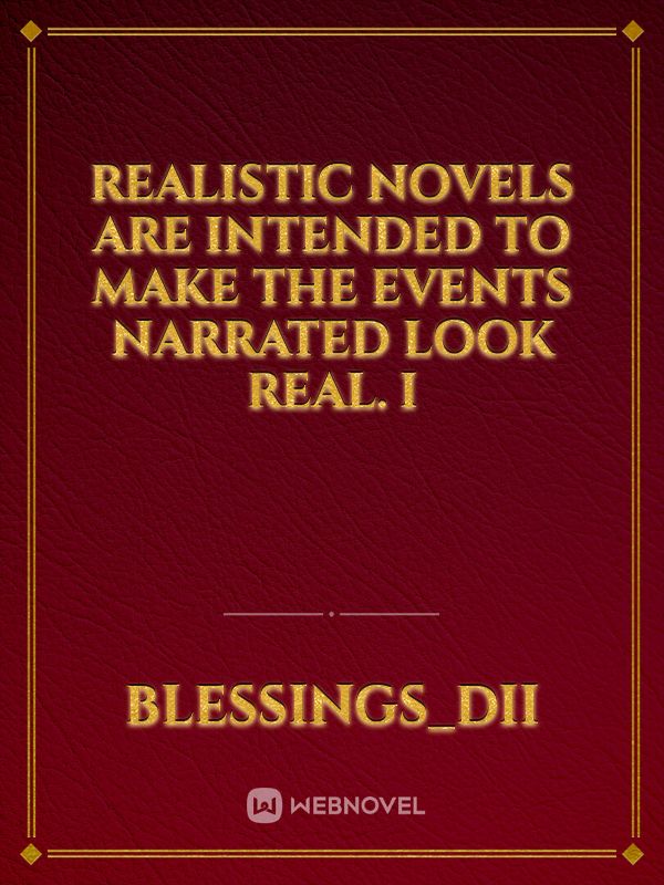 Realistic novels are intended to make the events narrated look real. I Book