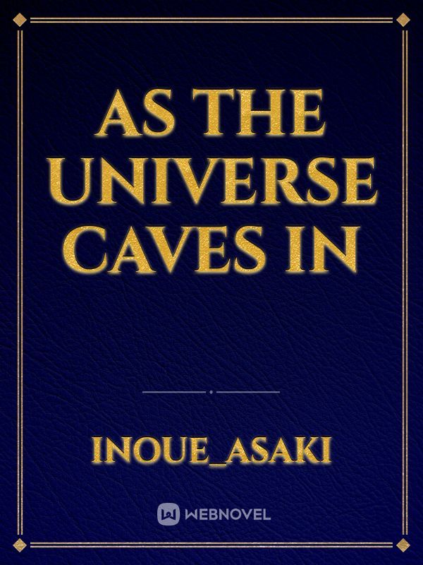 As The Universe Caves In