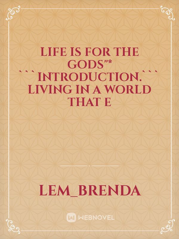 Life is for the gods"*

 ```Introduction.```
Living in a world that e