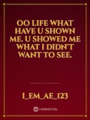 Oo Life What Have u shown me. U showed me what I didn't want to see. Book