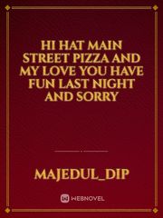 Hi hat main street pizza and my love you have fun last night and sorry Book