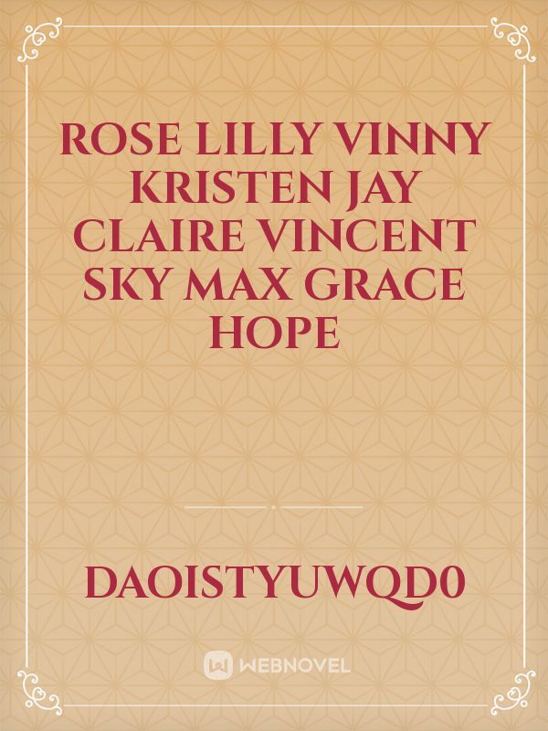 Rose Lilly
Vinny 
Kristen 
Jay 
Claire 
Vincent 
sky
Max
Grace
Hope